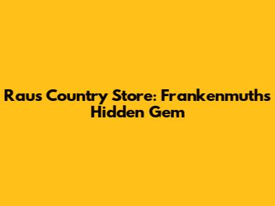 Rau's Country Store: Frankenmuth's Hidden Gem