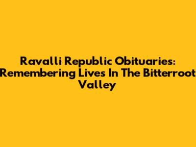Ravalli Republic Obituaries: Remembering Lives In The Bitterroot Valley