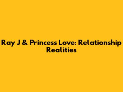 Ray J & Princess Love: Relationship Realities