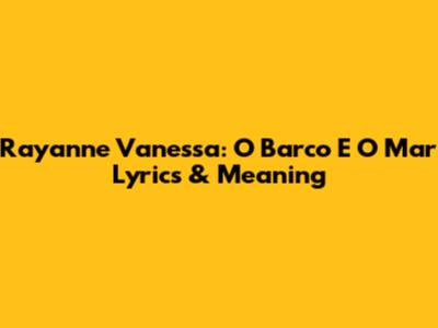 Rayanne Vanessa: 'O Barco E O Mar' Lyrics & Meaning