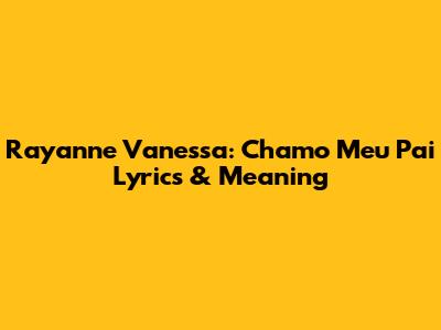 Rayanne Vanessa: Chamo Meu Pai Lyrics & Meaning