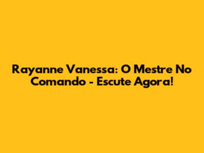 Rayanne Vanessa: O Mestre No Comando - Escute Agora!