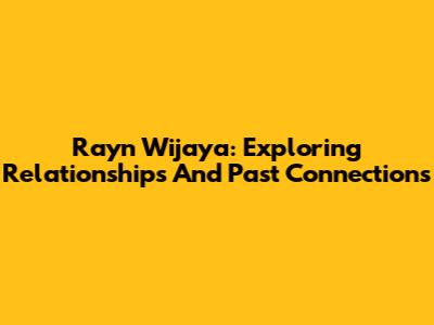 Rayn Wijaya: Exploring Relationships And Past Connections