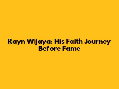 Rayn Wijaya: His Faith Journey Before Fame