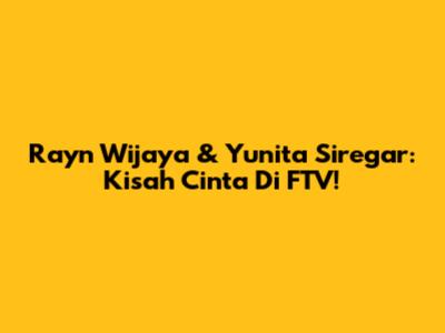 Rayn Wijaya & Yunita Siregar: Kisah Cinta Di FTV!