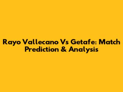 Rayo Vallecano Vs Getafe: Match Prediction & Analysis