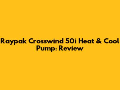 Raypak Crosswind 50i Heat & Cool Pump: Review
