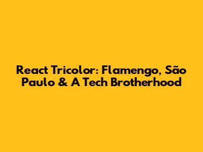 React Tricolor: Flamengo, São Paulo & A Tech Brotherhood