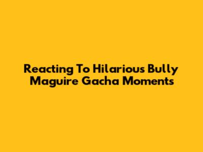 Reacting To Hilarious Bully Maguire Gacha Moments