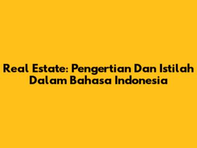 Real Estate: Pengertian Dan Istilah Dalam Bahasa Indonesia