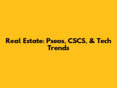 Real Estate: Pseos, CSCS, & Tech Trends