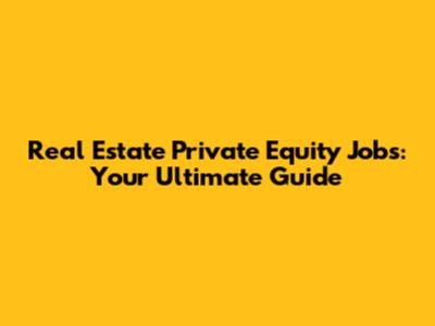 Real Estate Private Equity Jobs: Your Ultimate Guide