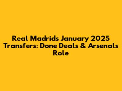 Real Madrid's January 2025 Transfers: Done Deals & Arsenal's Role