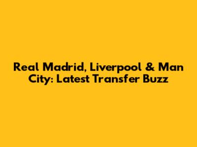 Real Madrid, Liverpool & Man City: Latest Transfer Buzz