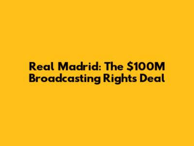 Real Madrid: The $100M Broadcasting Rights Deal