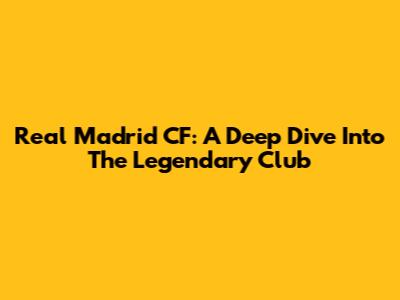Real Madrid CF: A Deep Dive Into The Legendary Club