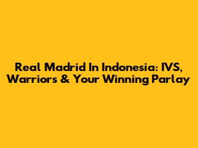 Real Madrid In Indonesia: IVS, Warriors & Your Winning Parlay