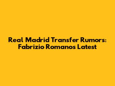 Real Madrid Transfer Rumors: Fabrizio Romano's Latest