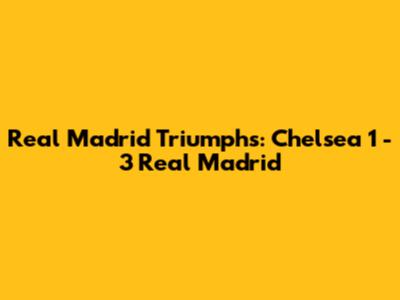 Real Madrid Triumphs: Chelsea 1 - 3 Real Madrid