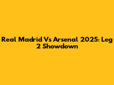 Real Madrid Vs Arsenal 2025: Leg 2 Showdown