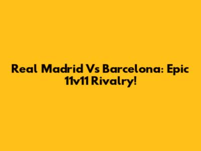 Real Madrid Vs Barcelona: Epic 11v11 Rivalry!