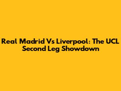 Real Madrid Vs Liverpool: The UCL Second Leg Showdown