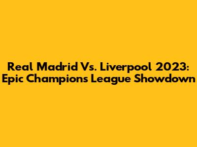 Real Madrid Vs. Liverpool 2023: Epic Champions League Showdown