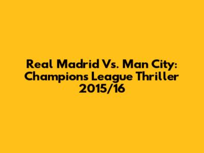 Real Madrid Vs. Man City: Champions League Thriller 2015/16