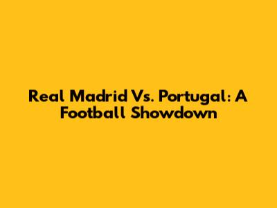 Real Madrid Vs. Portugal: A Football Showdown