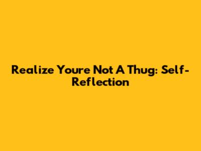 Realize You're Not A Thug: Self-Reflection