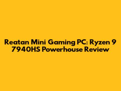 Reatan Mini Gaming PC: Ryzen 9 7940HS Powerhouse Review
