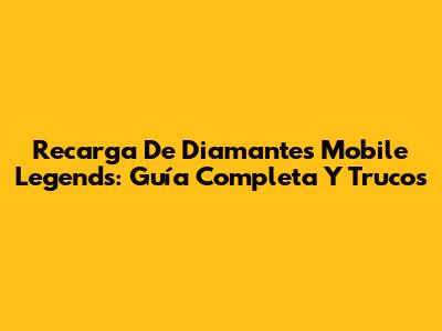 Recarga De Diamantes Mobile Legends: Guía Completa Y Trucos