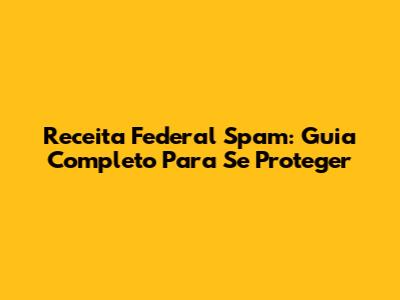Receita Federal Spam: Guia Completo Para Se Proteger