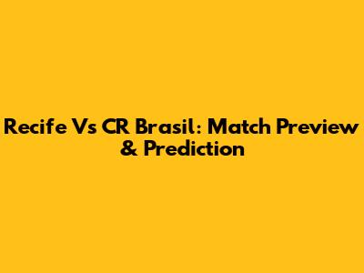 Recife Vs CR Brasil: Match Preview & Prediction