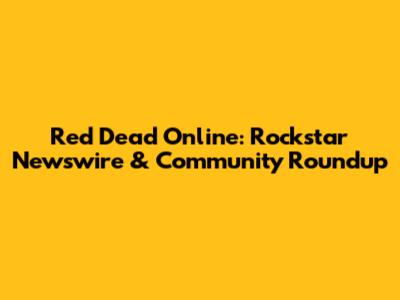 Red Dead Online: Rockstar Newswire & Community Roundup