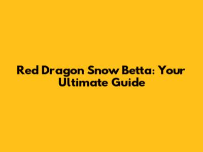 Red Dragon Snow Betta: Your Ultimate Guide
