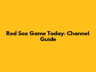 Red Sox Game Today: Channel Guide