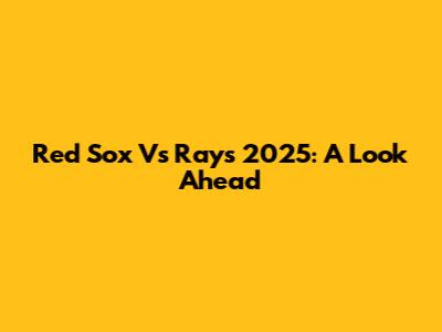 Red Sox Vs Rays 2025: A Look Ahead
