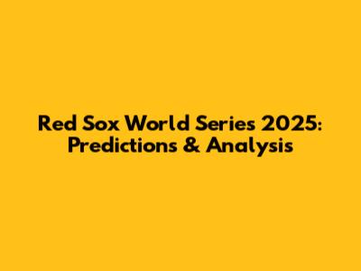 Red Sox World Series 2025: Predictions & Analysis