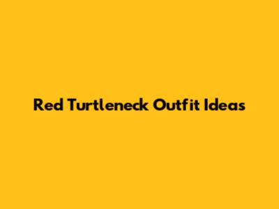 Red Turtleneck Outfit Ideas