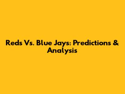 Reds Vs. Blue Jays: Predictions & Analysis