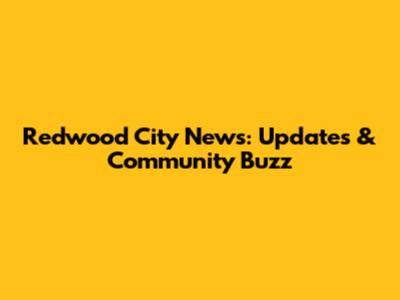 Redwood City News: Updates & Community Buzz