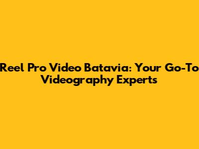 Reel Pro Video Batavia: Your Go-To Videography Experts