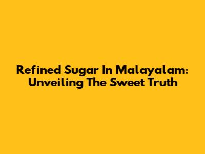 Refined Sugar In Malayalam: Unveiling The Sweet Truth