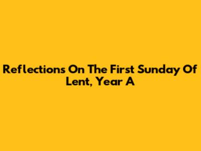 Reflections On The First Sunday Of Lent, Year A