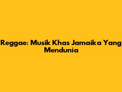 Reggae: Musik Khas Jamaika Yang Mendunia