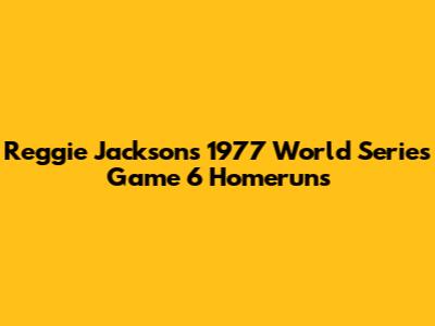 Reggie Jackson's 1977 World Series Game 6 Homeruns