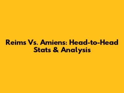 Reims Vs. Amiens: Head-to-Head Stats & Analysis