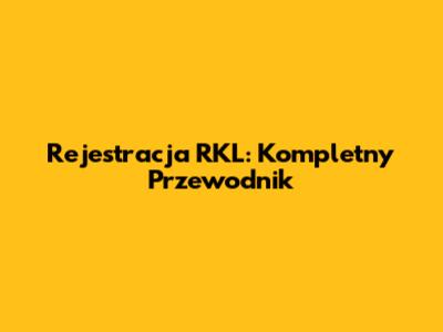 Rejestracja RKL: Kompletny Przewodnik