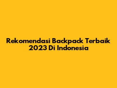 Rekomendasi Backpack Terbaik 2023 Di Indonesia